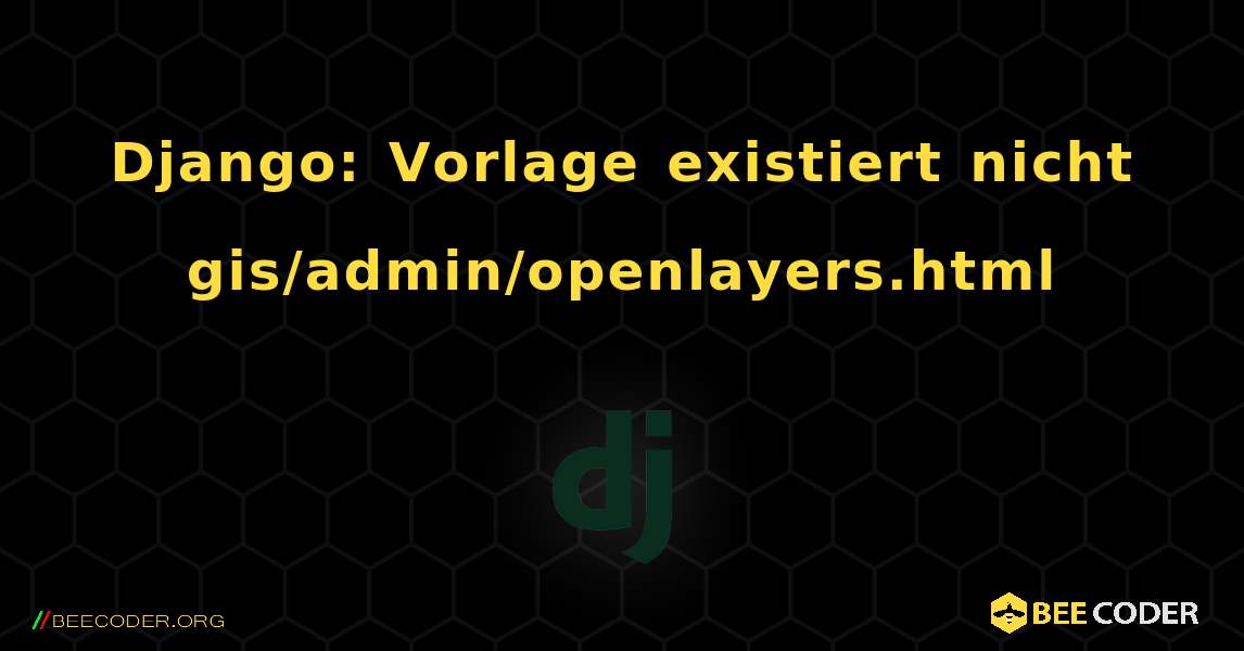 Django: Vorlage existiert nicht gis/admin/openlayers.html. Django