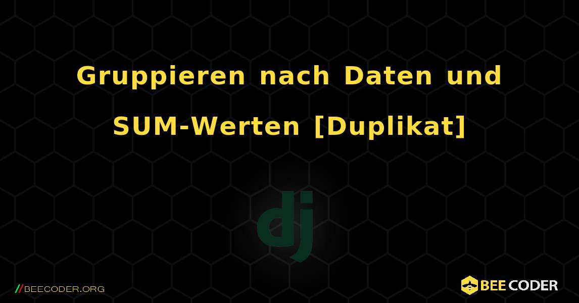 Gruppieren nach Daten und SUM-Werten [Duplikat]. Django