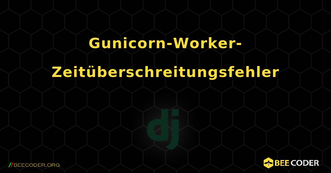 Gunicorn-Worker-Zeitüberschreitungsfehler. Django