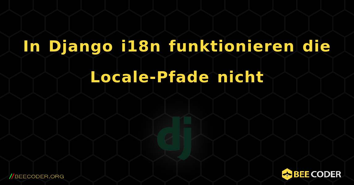 In Django i18n funktionieren die Locale-Pfade nicht. Django