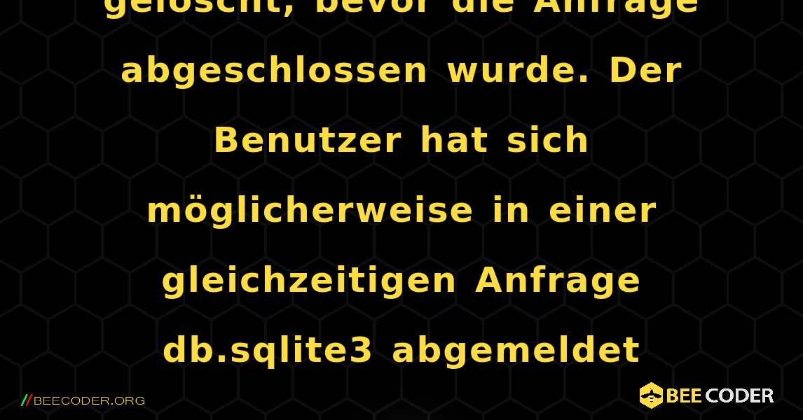 Die Sitzung der Anfrage wurde gelöscht, bevor die Anfrage abgeschlossen wurde. Der Benutzer hat sich möglicherweise in einer gleichzeitigen Anfrage db.sqlite3 abgemeldet. Django