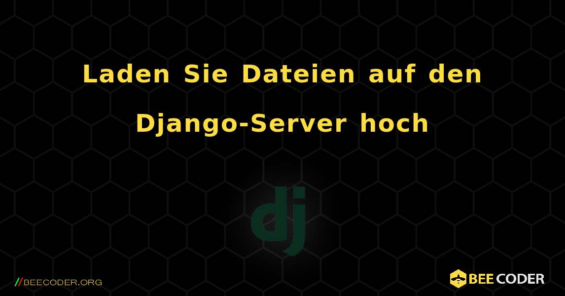 Laden Sie Dateien auf den Django-Server hoch. Django