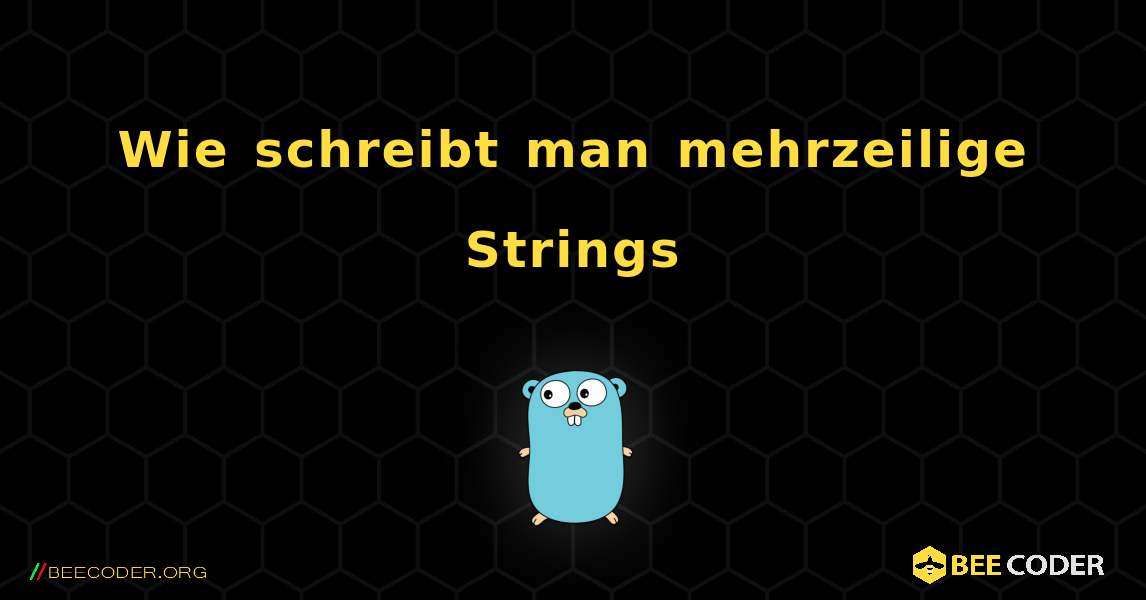 Wie schreibt man mehrzeilige Strings. GoLang