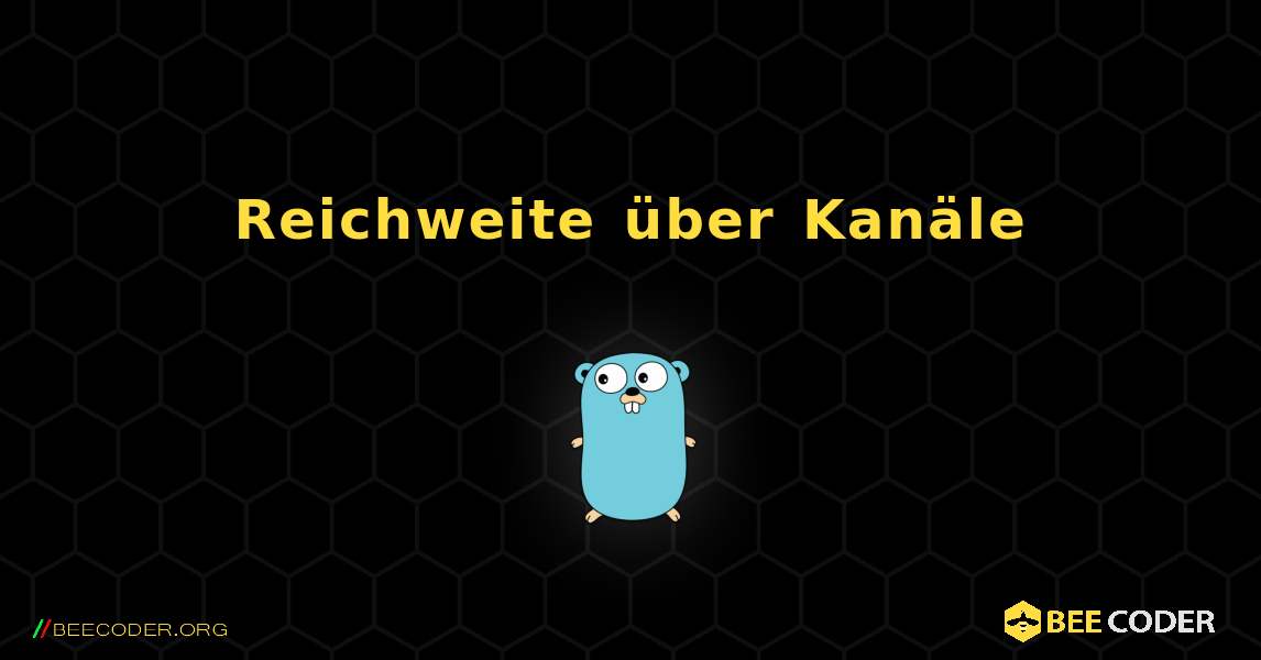 Reichweite über Kanäle. GoLang