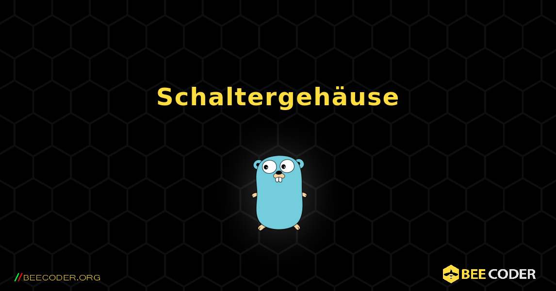 Schaltergehäuse. GoLang