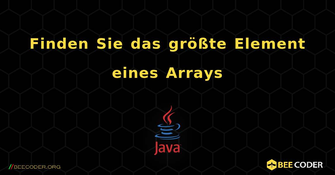 Finden Sie das größte Element eines Arrays. Java