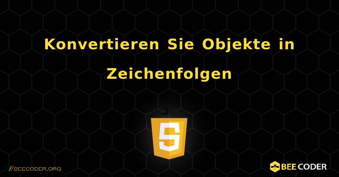 Konvertieren Sie Objekte in Zeichenfolgen. JavaScript