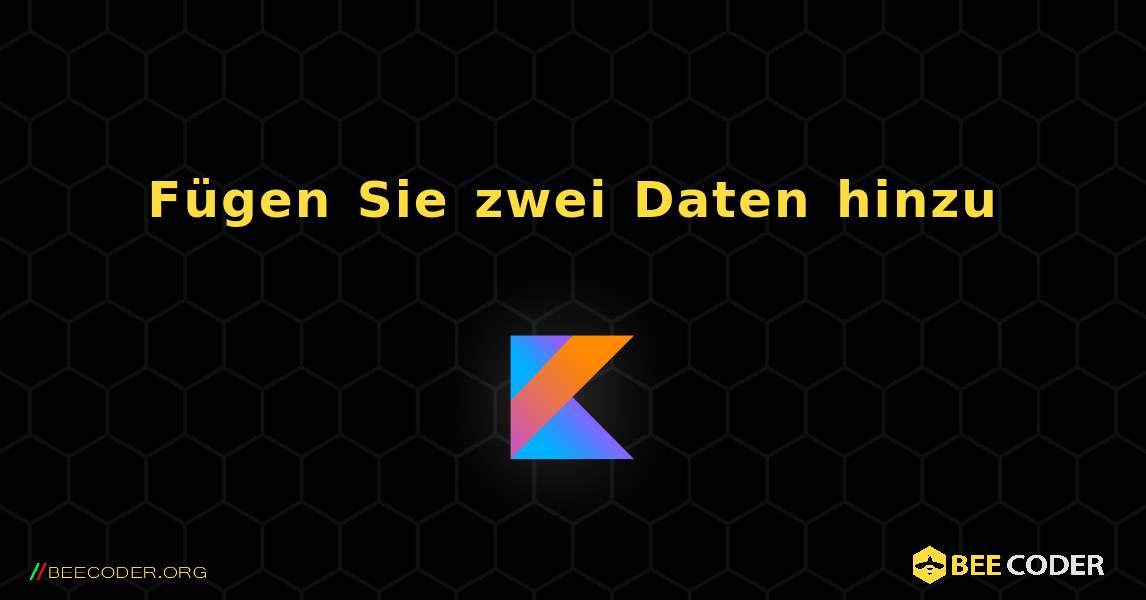 Fügen Sie zwei Daten hinzu. Kotlin