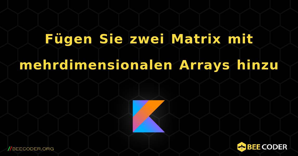 Fügen Sie zwei Matrix mit mehrdimensionalen Arrays hinzu. Kotlin