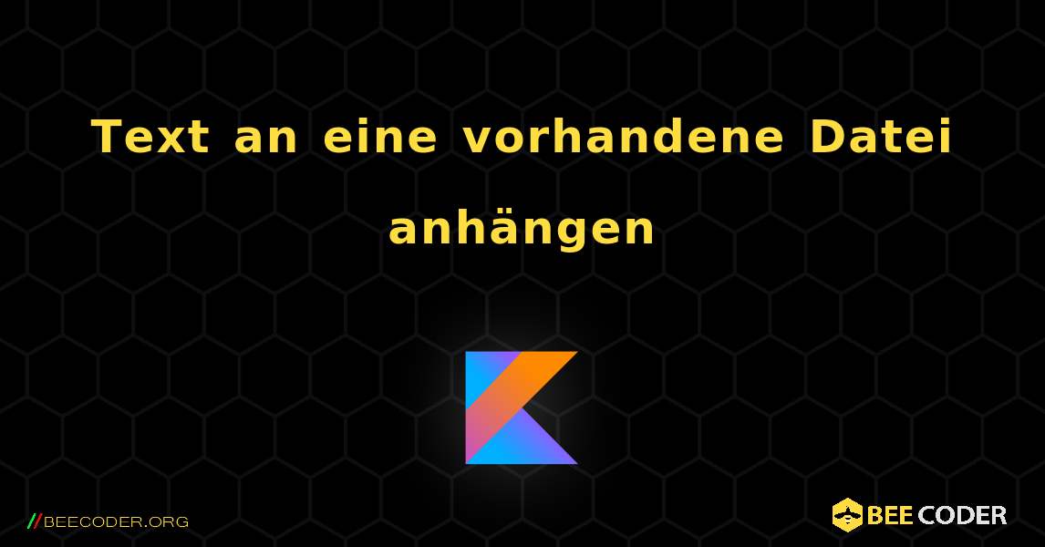 Text an eine vorhandene Datei anhängen. Kotlin