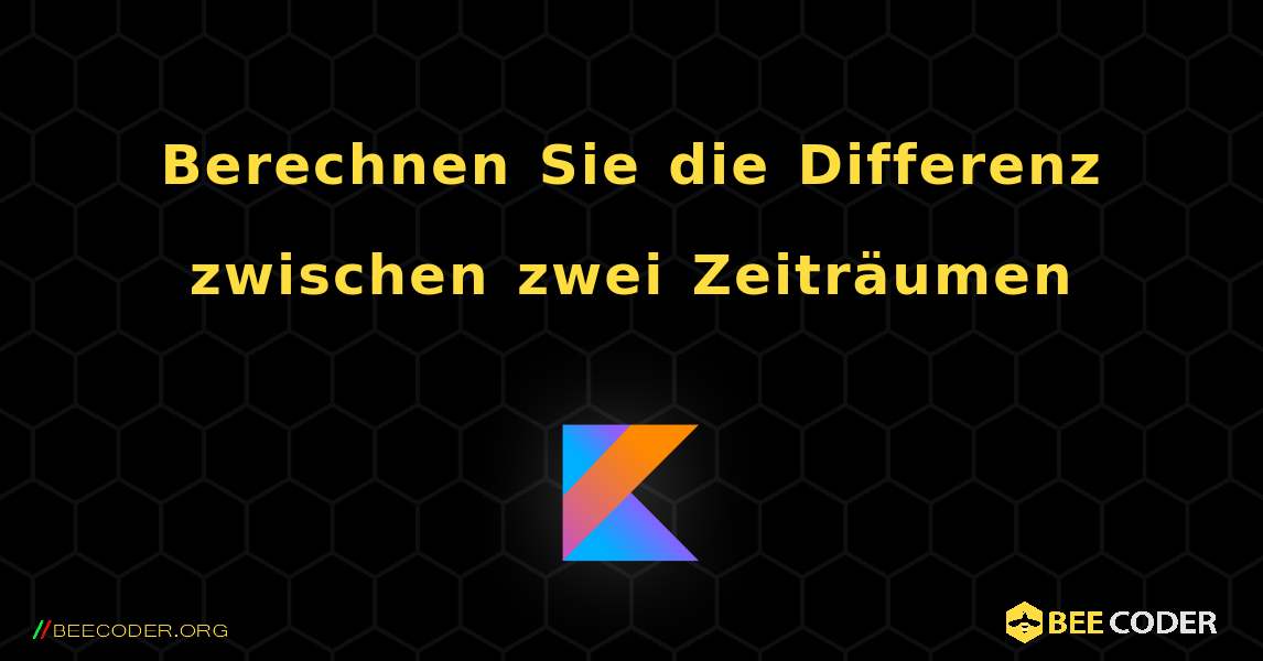 Berechnen Sie die Differenz zwischen zwei Zeiträumen. Kotlin