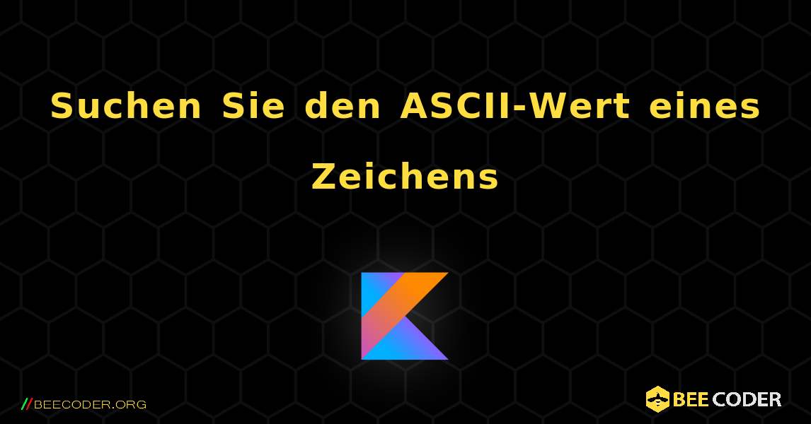 Suchen Sie den ASCII-Wert eines Zeichens. Kotlin