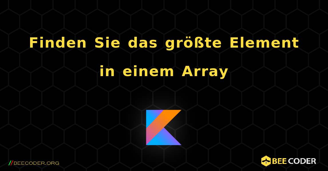 Finden Sie das größte Element in einem Array. Kotlin