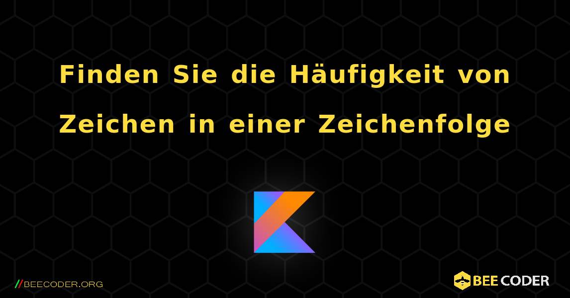 Finden Sie die Häufigkeit von Zeichen in einer Zeichenfolge. Kotlin