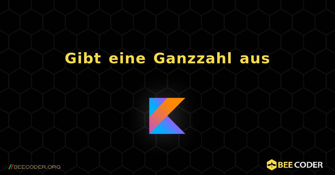 Gibt eine Ganzzahl aus. Kotlin