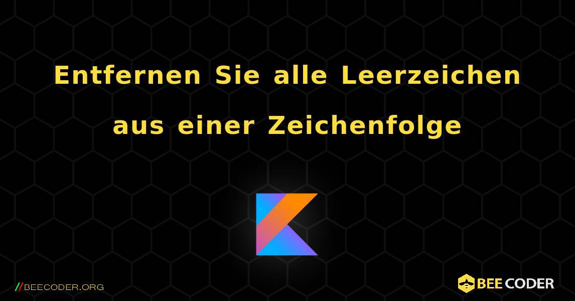 Entfernen Sie alle Leerzeichen aus einer Zeichenfolge. Kotlin