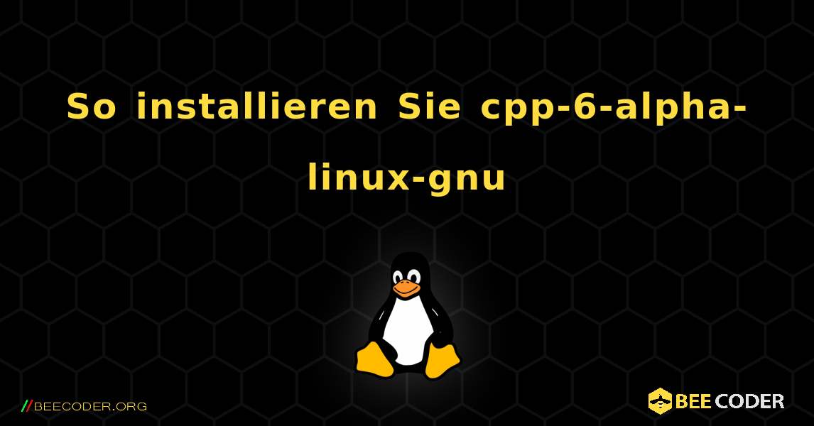 So installieren Sie cpp-6-alpha-linux-gnu . Linux
