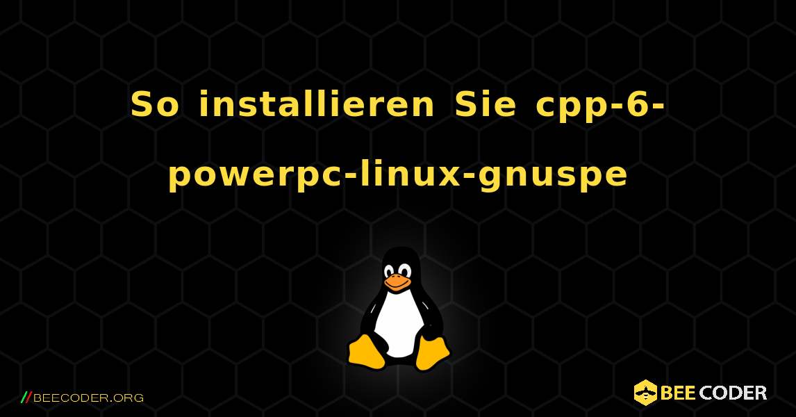 So installieren Sie cpp-6-powerpc-linux-gnuspe . Linux