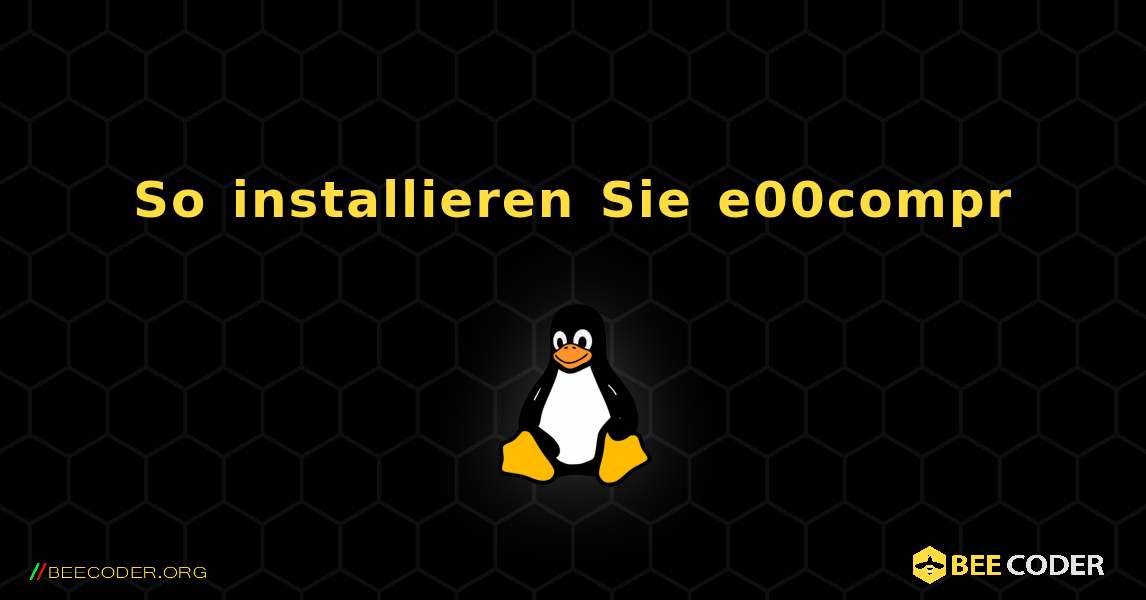 So installieren Sie e00compr . Linux