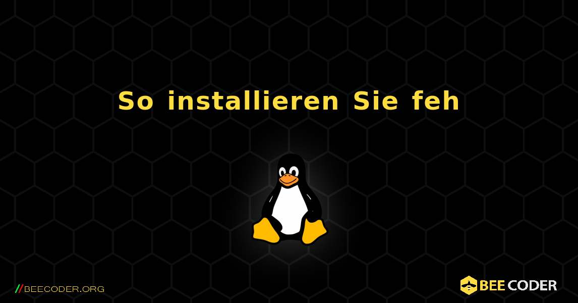 So installieren Sie feh . Linux