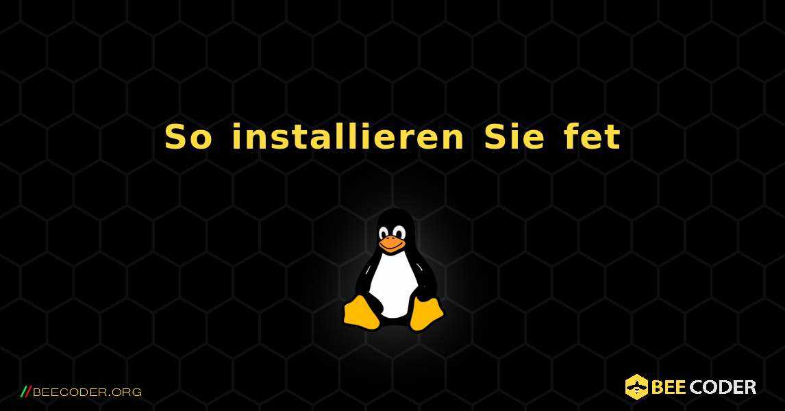 So installieren Sie fet . Linux