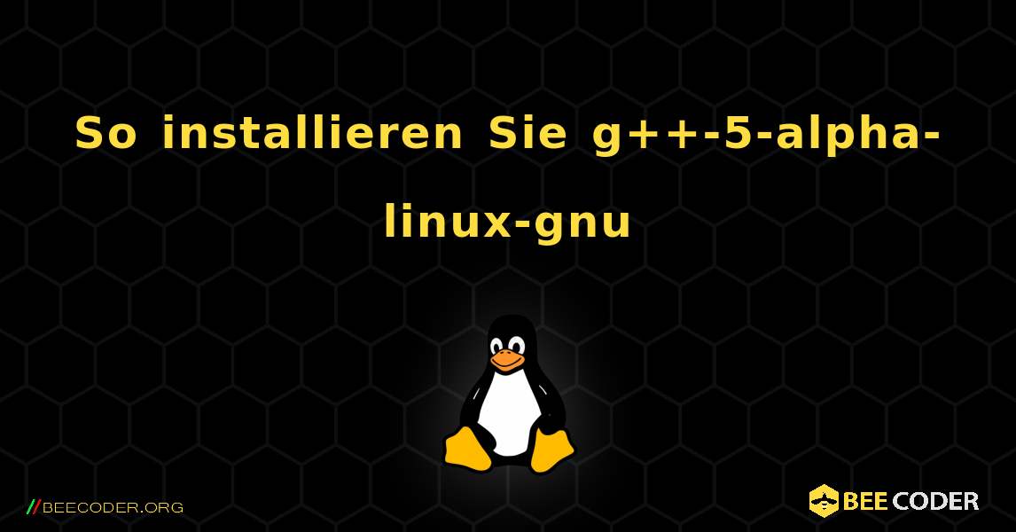 So installieren Sie g++-5-alpha-linux-gnu . Linux