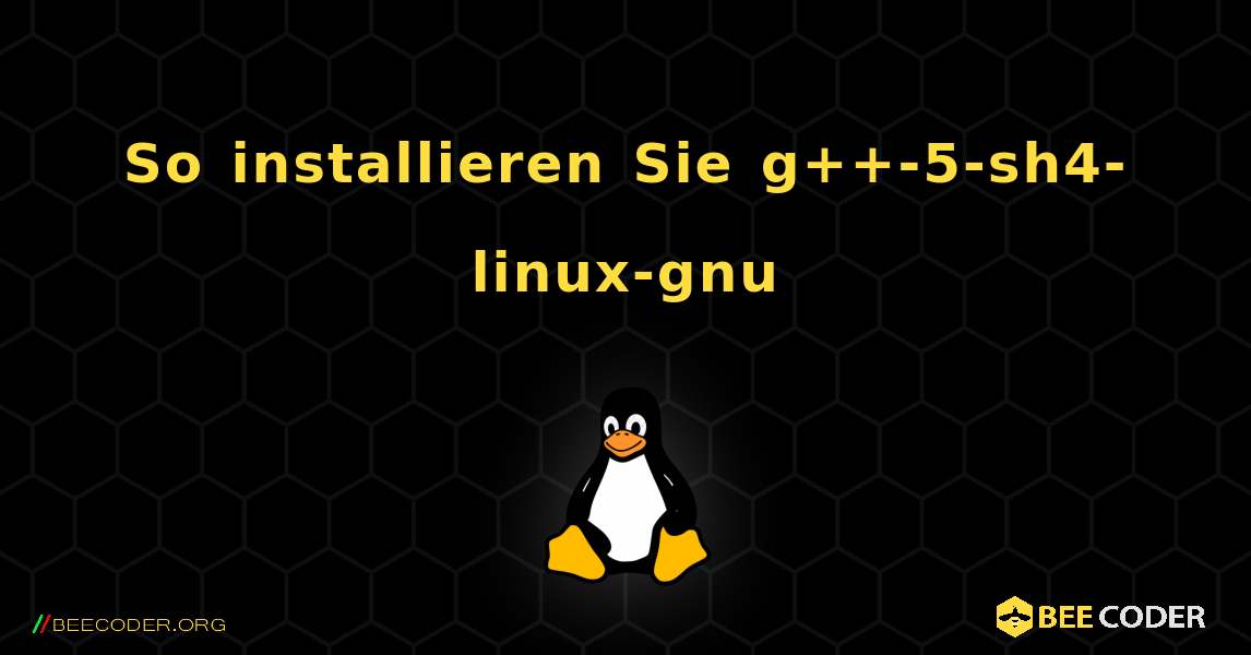 So installieren Sie g++-5-sh4-linux-gnu . Linux