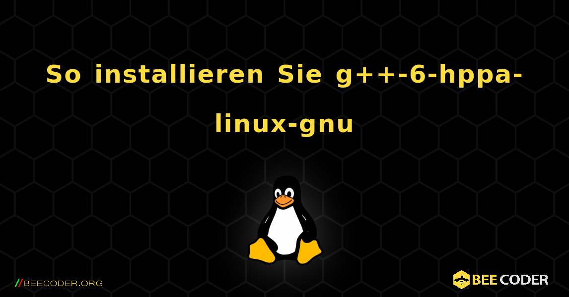 So installieren Sie g++-6-hppa-linux-gnu . Linux