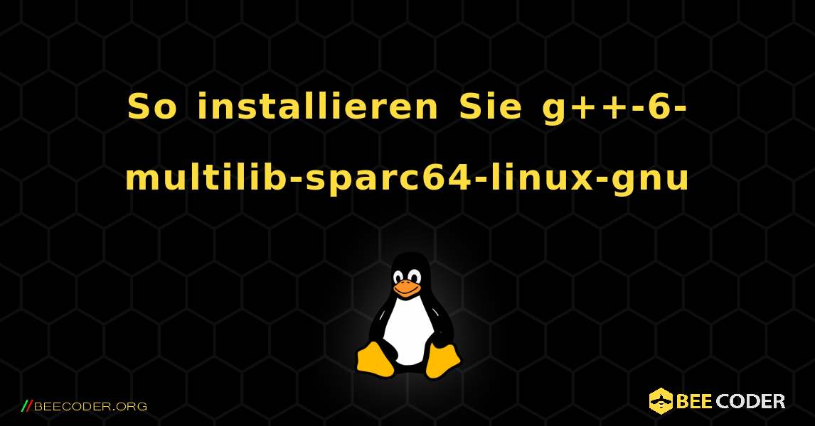 So installieren Sie g++-6-multilib-sparc64-linux-gnu . Linux