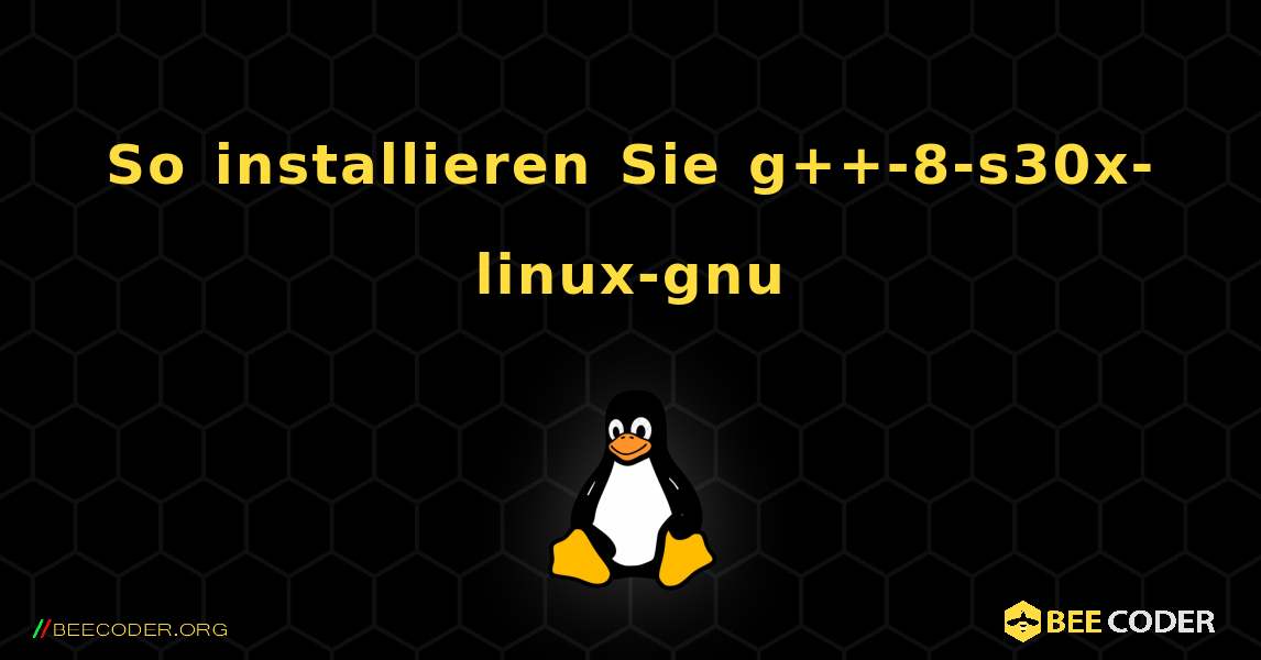 So installieren Sie g++-8-s30x-linux-gnu . Linux
