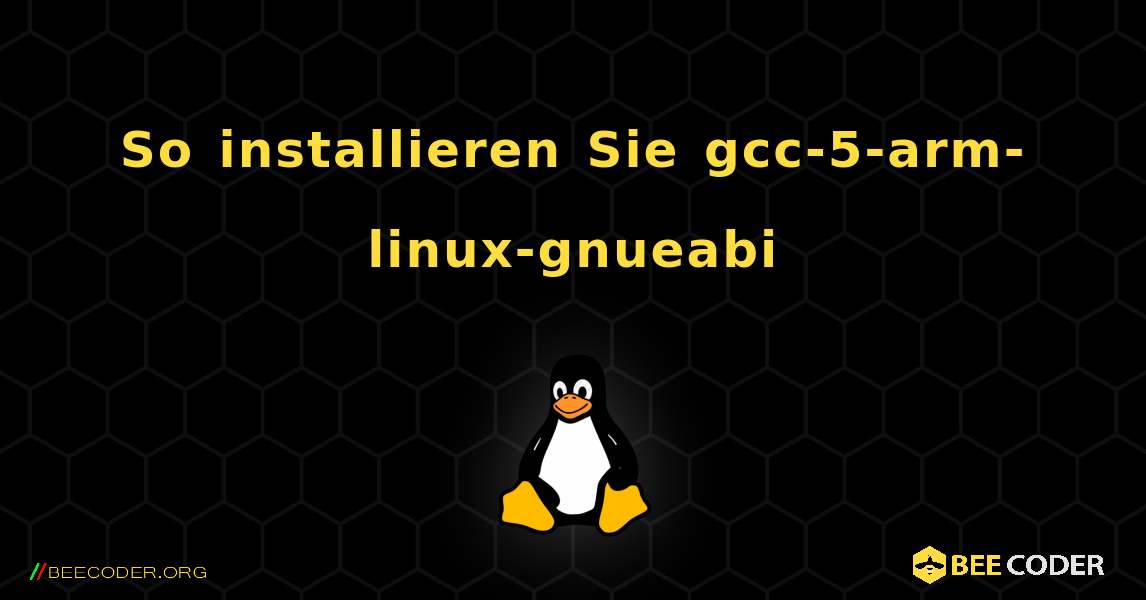 So installieren Sie gcc-5-arm-linux-gnueabi . Linux