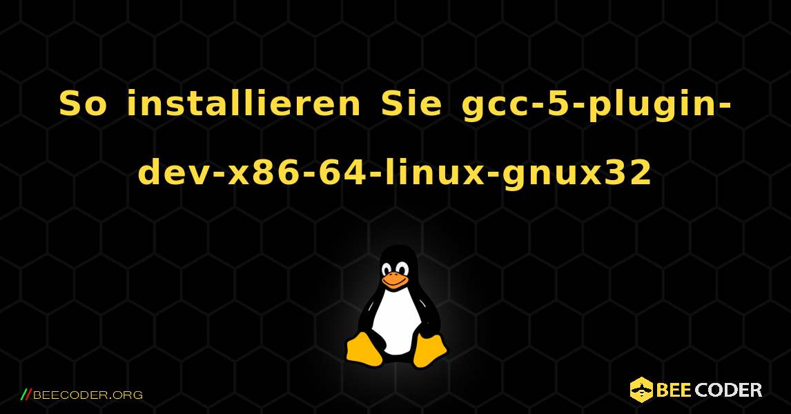 So installieren Sie gcc-5-plugin-dev-x86-64-linux-gnux32 . Linux