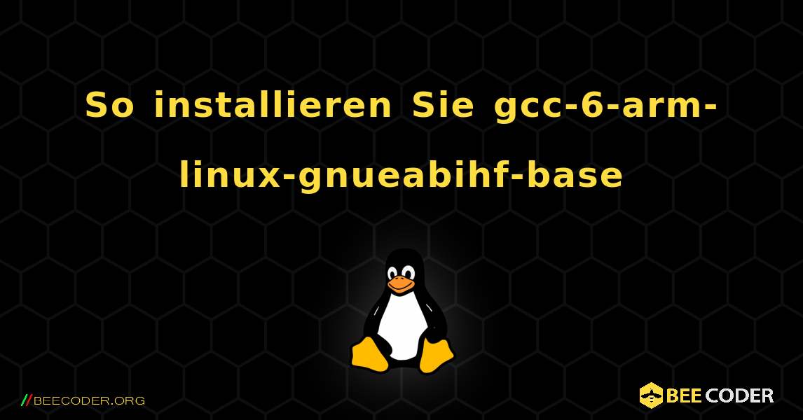 So installieren Sie gcc-6-arm-linux-gnueabihf-base . Linux