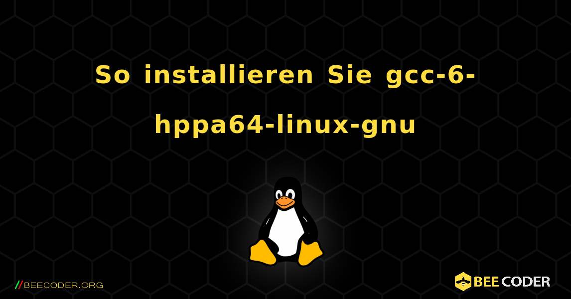 So installieren Sie gcc-6-hppa64-linux-gnu . Linux
