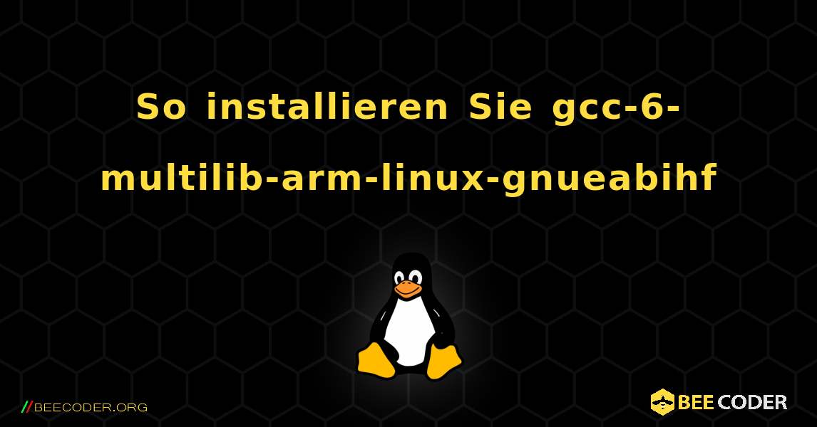 So installieren Sie gcc-6-multilib-arm-linux-gnueabihf . Linux