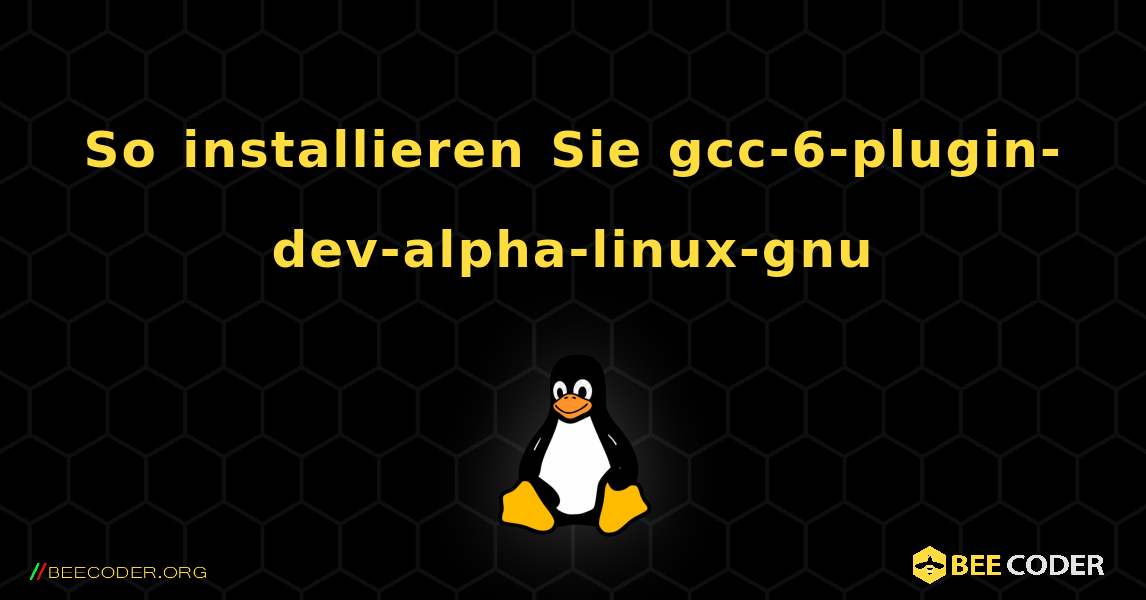 So installieren Sie gcc-6-plugin-dev-alpha-linux-gnu . Linux