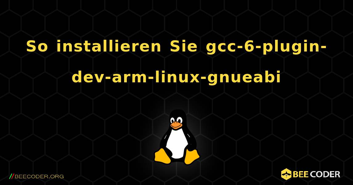 So installieren Sie gcc-6-plugin-dev-arm-linux-gnueabi . Linux