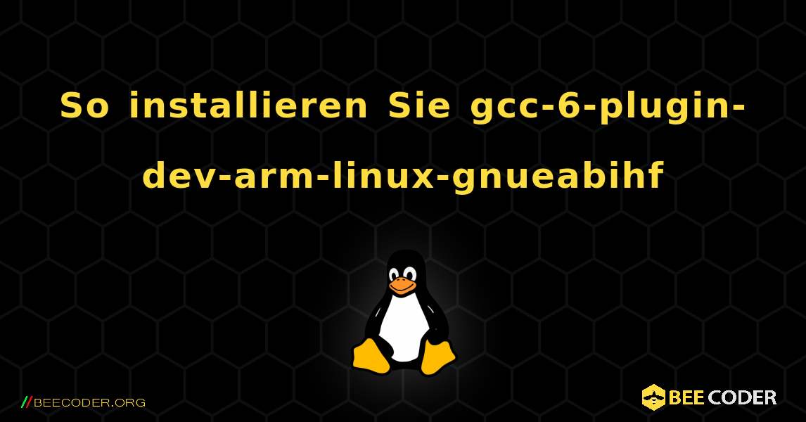 So installieren Sie gcc-6-plugin-dev-arm-linux-gnueabihf . Linux