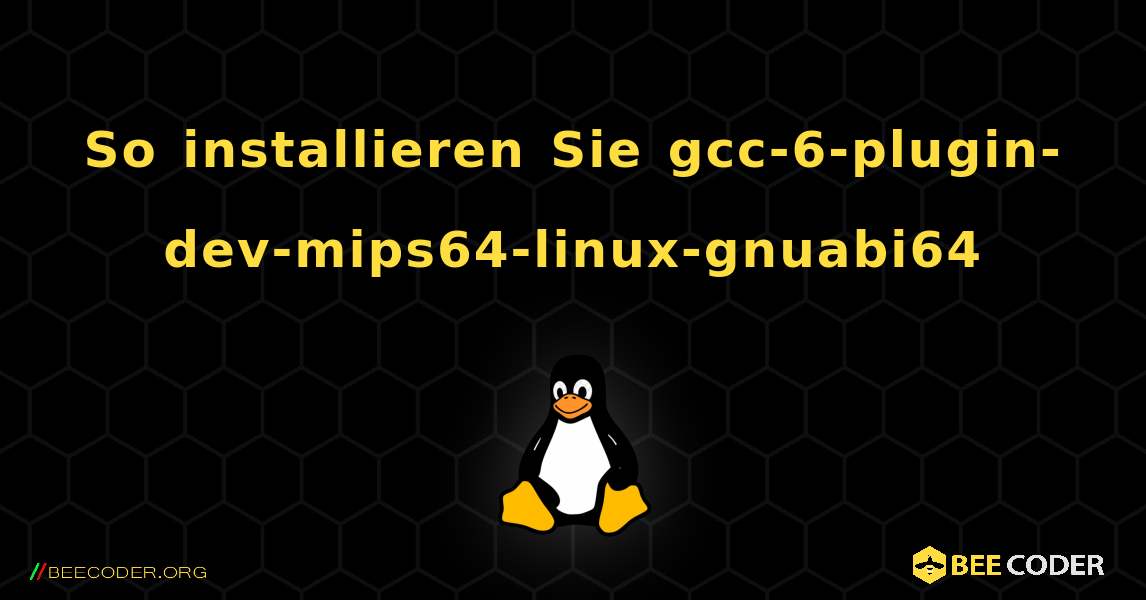 So installieren Sie gcc-6-plugin-dev-mips64-linux-gnuabi64 . Linux