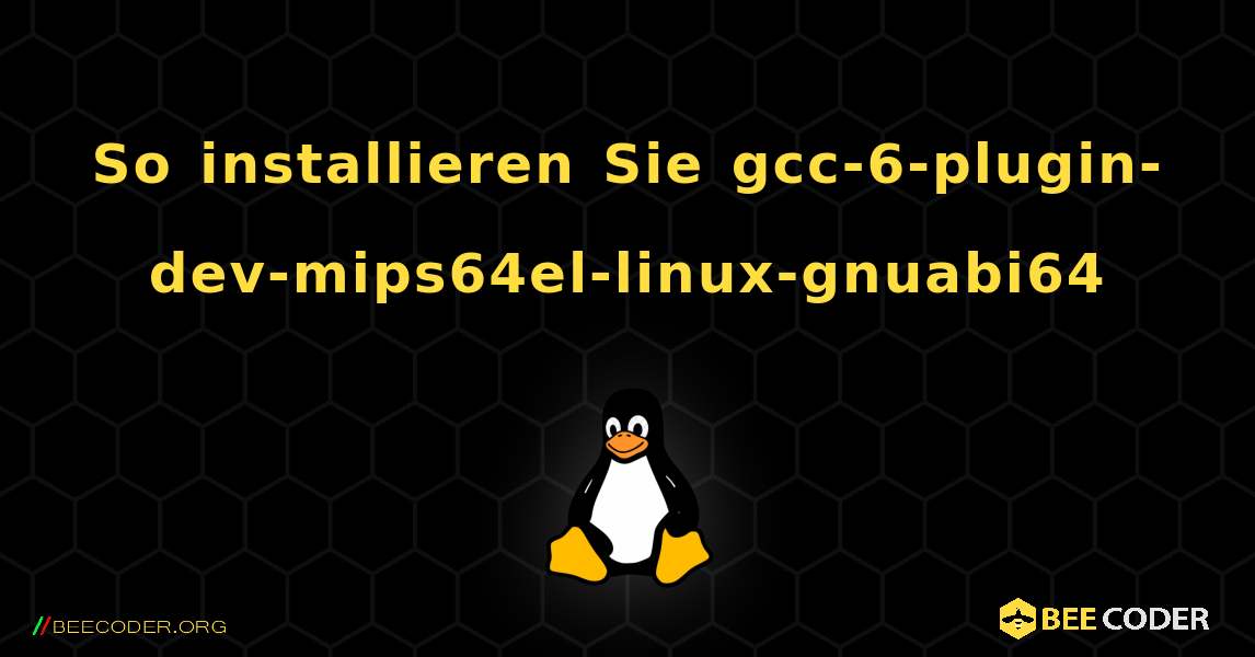 So installieren Sie gcc-6-plugin-dev-mips64el-linux-gnuabi64 . Linux