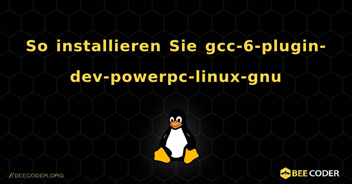 So installieren Sie gcc-6-plugin-dev-powerpc-linux-gnu . Linux