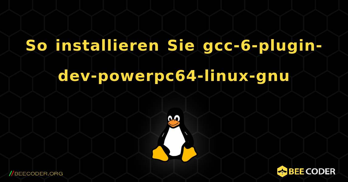 So installieren Sie gcc-6-plugin-dev-powerpc64-linux-gnu . Linux