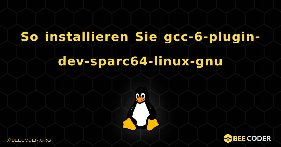 So installieren Sie gcc-6-plugin-dev-sparc64-linux-gnu . Linux