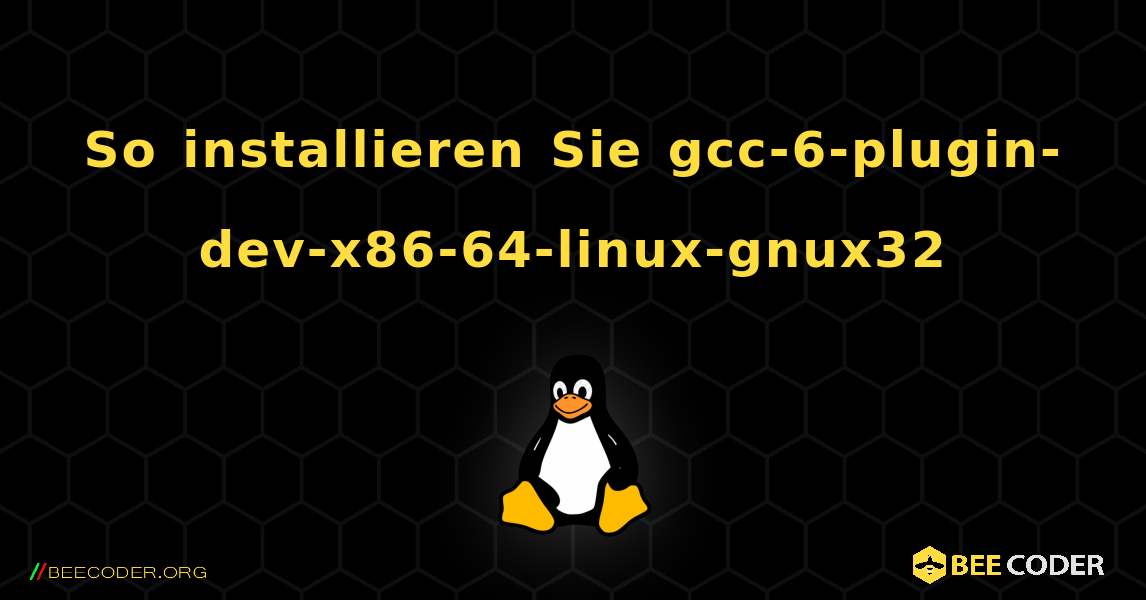 So installieren Sie gcc-6-plugin-dev-x86-64-linux-gnux32 . Linux