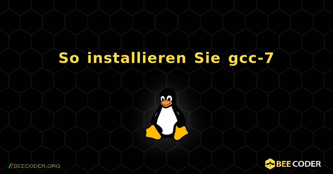 So installieren Sie gcc-7 . Linux