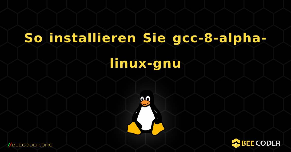 So installieren Sie gcc-8-alpha-linux-gnu . Linux