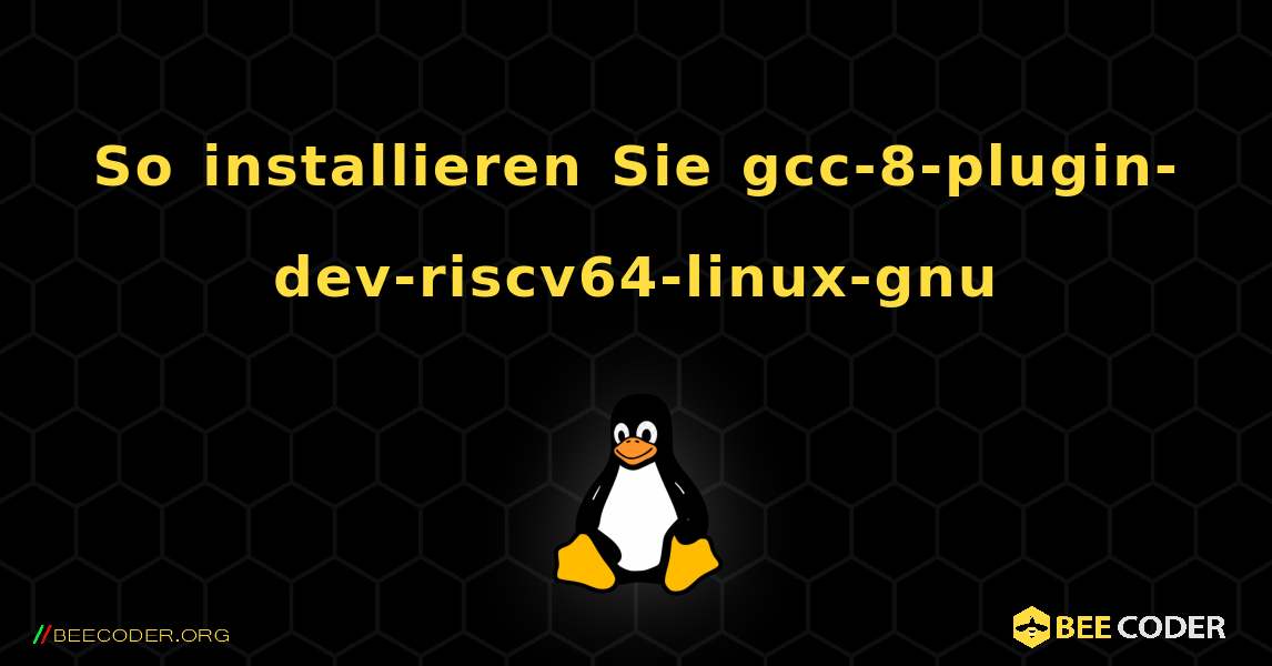 So installieren Sie gcc-8-plugin-dev-riscv64-linux-gnu . Linux