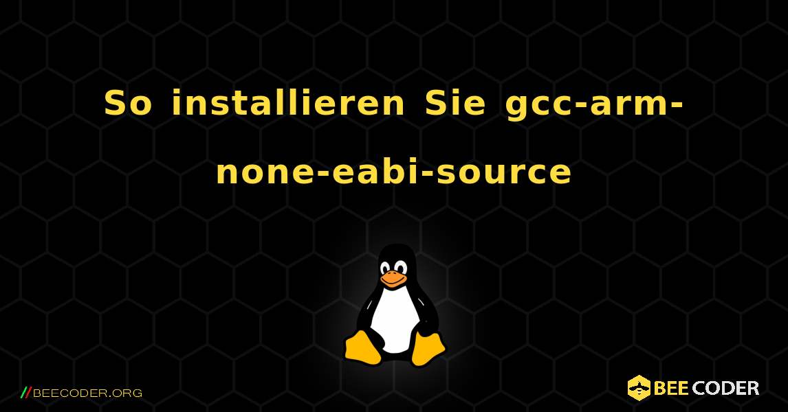 So installieren Sie gcc-arm-none-eabi-source . Linux