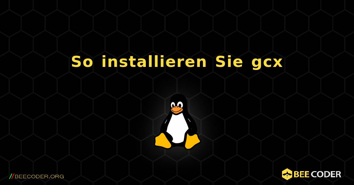 So installieren Sie gcx . Linux