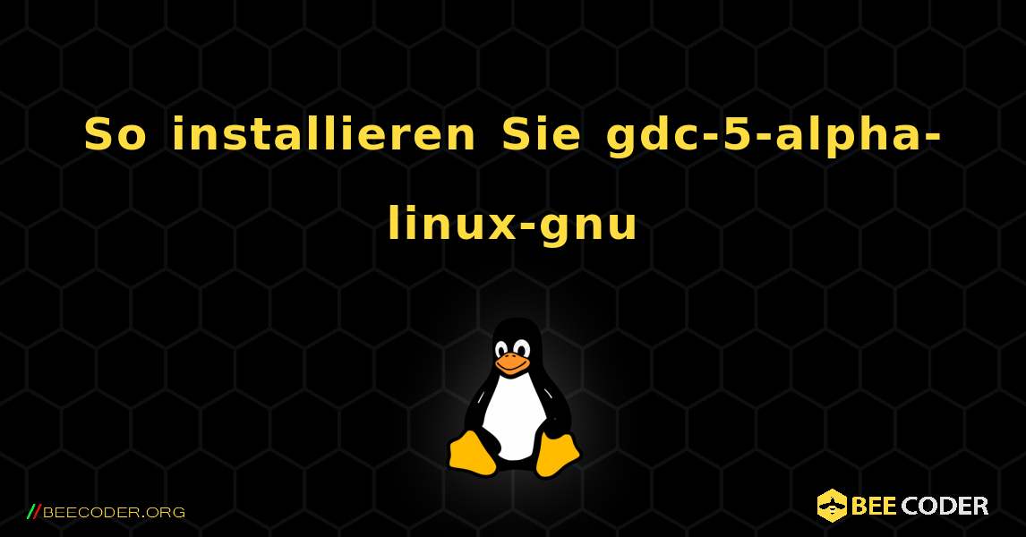 So installieren Sie gdc-5-alpha-linux-gnu . Linux